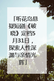 听花岛悬疑短剧《破晓》定档5月31日，探索人性深渊与亲情光辉