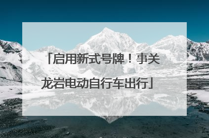 启用新式号牌！事关龙岩电动自行车出行