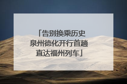 告别换乘历史 泉州德化开行首趟直达福州列车