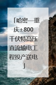 哈密—重庆±800千伏特高压直流输电工程投产送电