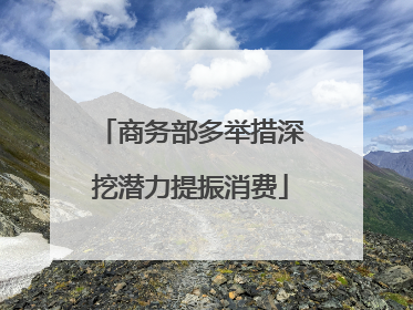 商务部多举措深挖潜力提振消费