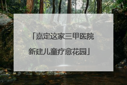 嘉定这家三甲医院新建儿童疗愈花园