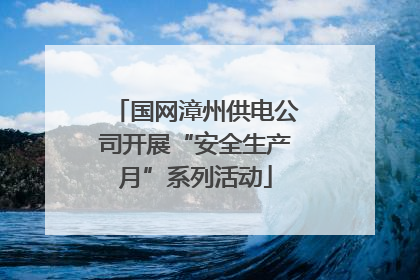 国网漳州供电公司开展“安全生产月”系列活动