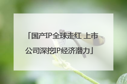 国产IP全球走红 上市公司深挖IP经济潜力