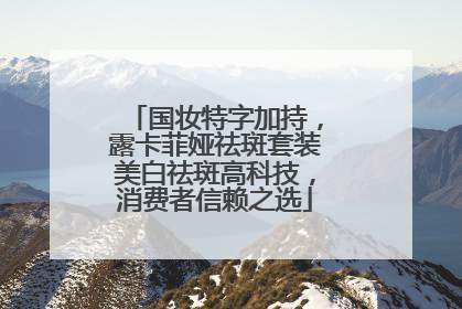 国妆特字加持，露卡菲娅祛斑套装美白祛斑高科技，消费者信赖之选