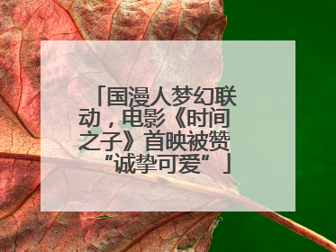 国漫人梦幻联动，电影《时间之子》首映被赞“诚挚可爱”