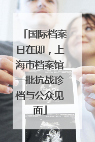 国际档案日在即，上海市档案馆一批抗战珍档与公众见面