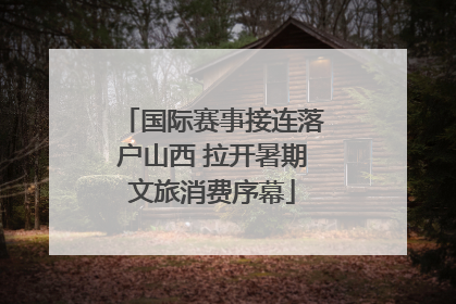 国际赛事接连落户山西 拉开暑期文旅消费序幕
