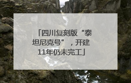 四川复刻版“泰坦尼克号”，开建11年仍未完工