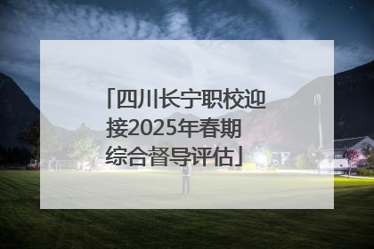 四川长宁职校迎接2025年春期综合督导评估