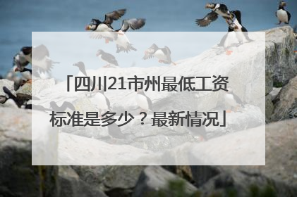 四川21市州最低工资标准是多少？最新情况