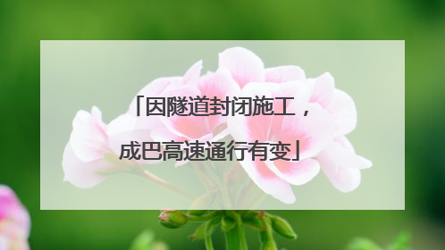 因隧道封闭施工，成巴高速通行有变