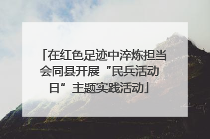 在红色足迹中淬炼担当 会同县开展“民兵活动日”主题实践活动