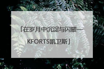 在岁月中沉淀与闪耀—KFORTS凯卫斯
