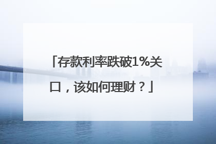 存款利率跌破1%关口，该如何理财？