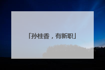 孙桂香，有新职
