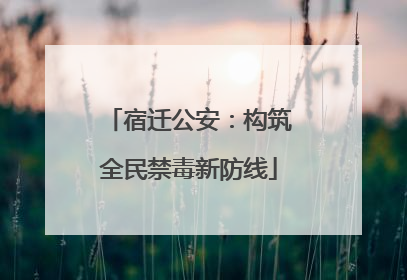 宿迁公安：构筑全民禁毒新防线