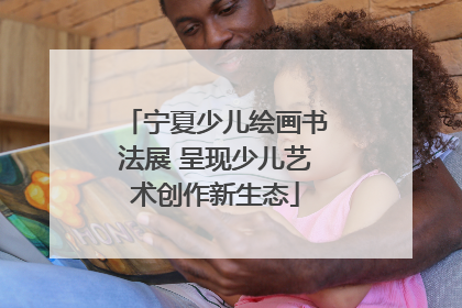 宁夏少儿绘画书法展 呈现少儿艺术创作新生态