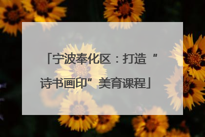 宁波奉化区：打造“诗书画印”美育课程