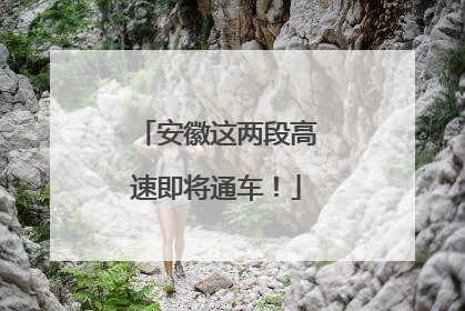 安徽这两段高速即将通车！