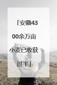 安徽4300余万亩小麦已收获过半