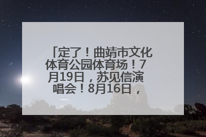 定了！曲靖市文化体育公园体育场！7月19日，苏见信演唱会！8月16日，萧敬腾演唱会！