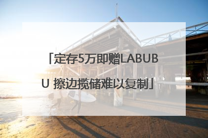定存5万即赠LABUBU 擦边揽储难以复制