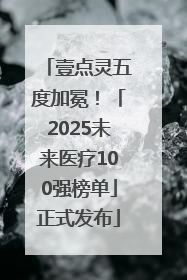 壹点灵五度加冕！「2025未来医疗100强榜单」正式发布
