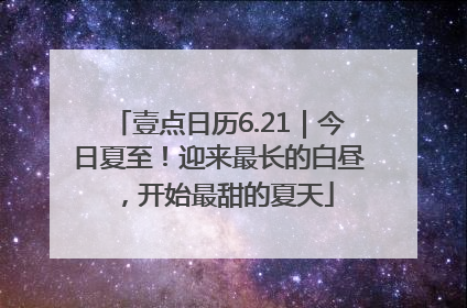 壹点日历6.21｜今日夏至！迎来最长的白昼，开始最甜的夏天