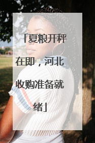 夏粮开秤在即，河北收购准备就绪