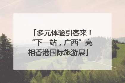 多元体验引客来！“下一站，广西”亮相香港国际旅游展