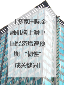 多家国际金融机构上调中国经济增速预期 “韧性”成关键词