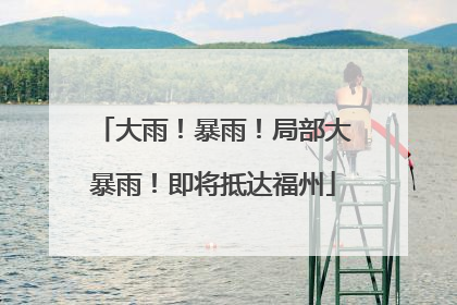 大雨！暴雨！局部大暴雨！即将抵达福州