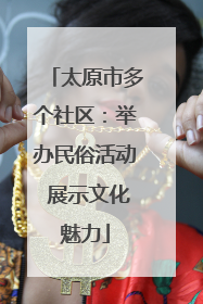 太原市多个社区：举办民俗活动 展示文化魅力