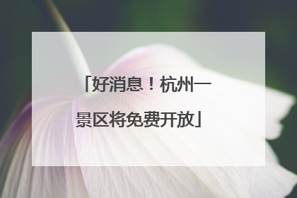 好消息！杭州一景区将免费开放