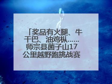 奖品有火腿、牛干巴、油鸡枞……师宗县菌子山17公里越野跑挑战赛已开始报名！