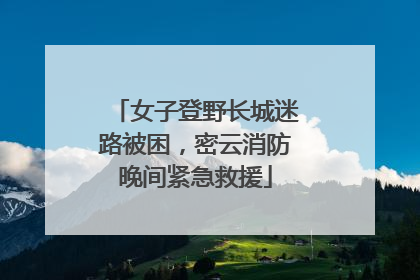 女子登野长城迷路被困，密云消防晚间紧急救援