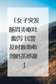 女子突发肠胃炎呕吐腹泻 民警及时救助收到奶茶感谢
