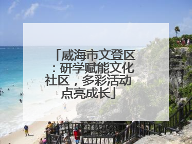 威海市文登区：研学赋能文化社区，多彩活动点亮成长
