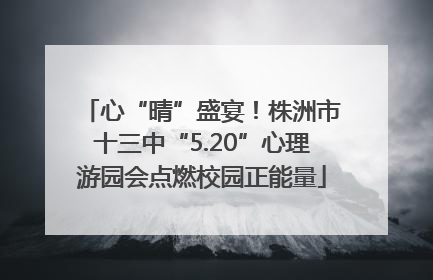 心“晴”盛宴！株洲市十三中“5.20”心理游园会点燃校园正能量