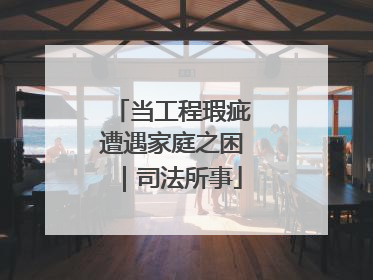 当工程瑕疵遭遇家庭之困｜司法所事