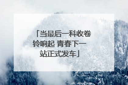 当最后一科收卷铃响起 青春下一站正式发车