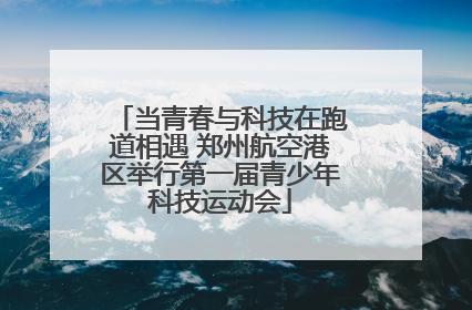 当青春与科技在跑道相遇 郑州航空港区举行第一届青少年科技运动会