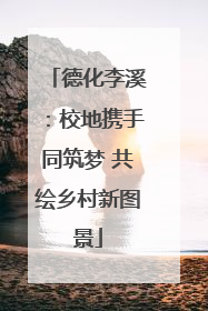 德化李溪：校地携手同筑梦 共绘乡村新图景