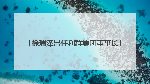 徐瑞泽出任利群集团董事长