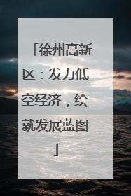 徐州高新区：发力低空经济，绘就发展蓝图