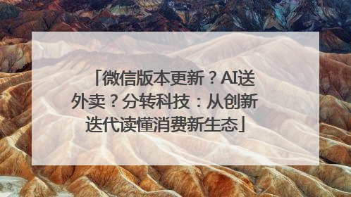 微信版本更新？AI送外卖？分转科技：从创新迭代读懂消费新生态