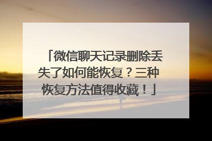 微信聊天记录删除丢失了如何能恢复？三种恢复方法值得收藏！