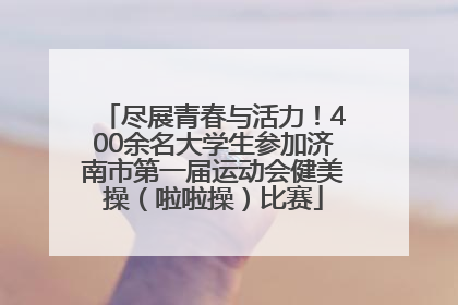 尽展青春与活力！400余名大学生参加济南市第一届运动会健美操（啦啦操）比赛