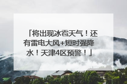 将出现冰雹天气！还有雷电大风+短时强降水！天津4区预警！